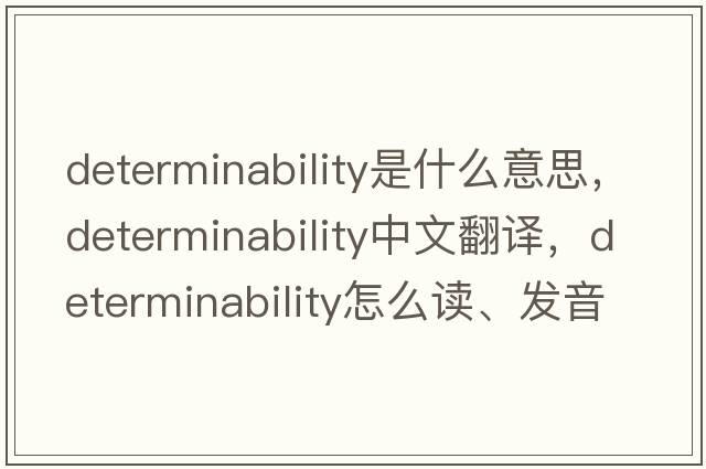 determinability是什么意思，determinability中文翻譯，determinability怎么讀、發(fā)音、用法及例句