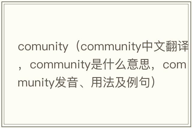 comunity（community中文翻譯，community是什么意思，community發(fā)音、用法及例句）