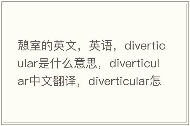 憩室的英文，英語(yǔ)，diverticular是什么意思，diverticular中文翻譯，diverticular怎么讀、發(fā)音、用法及例句