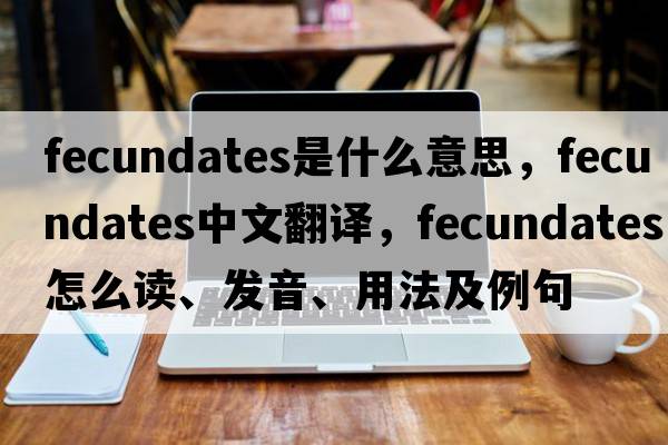fecundates是什么意思，fecundates中文翻譯，fecundates怎么讀、發(fā)音、用法及例句
