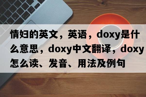 情婦的英文，英語(yǔ)，doxy是什么意思，doxy中文翻譯，doxy怎么讀、發(fā)音、用法及例句