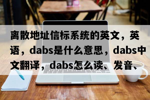離散地址信標(biāo)系統(tǒng)的英文，英語(yǔ)，dabs是什么意思，dabs中文翻譯，dabs怎么讀、發(fā)音、用法及例句