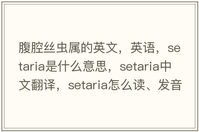 腹腔絲蟲(chóng)屬的英文，英語(yǔ)，setaria是什么意思，setaria中文翻譯，setaria怎么讀、發(fā)音、用法及例句