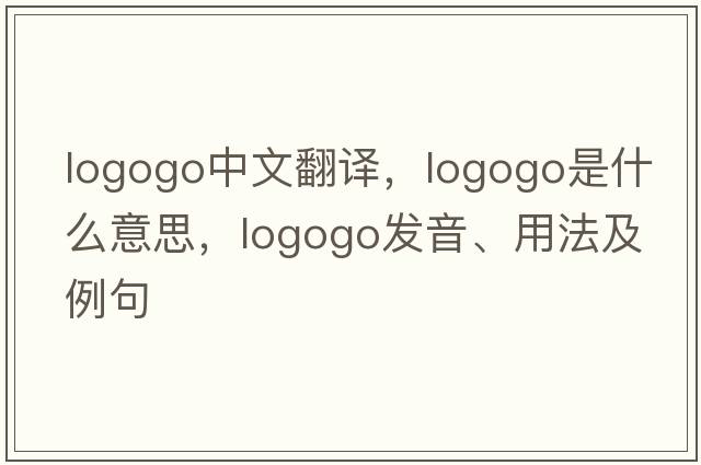 logogo中文翻譯，logogo是什么意思，logogo發(fā)音、用法及例句