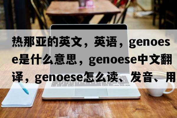熱那亞的英文，英語(yǔ)，Genoese是什么意思，Genoese中文翻譯，Genoese怎么讀、發(fā)音、用法及例句