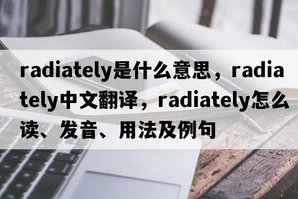 radiately是什么意思，radiately中文翻譯，radiately怎么讀、發(fā)音、用法及例句
