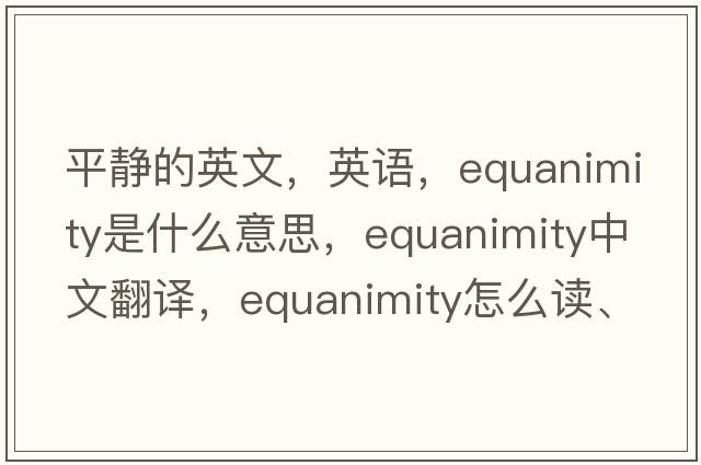 平靜的英文，英語(yǔ)，equanimity是什么意思，equanimity中文翻譯，equanimity怎么讀、發(fā)音、用法及例句