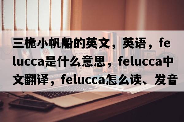 三桅小帆船的英文，英語，felucca是什么意思，felucca中文翻譯，felucca怎么讀、發(fā)音、用法及例句