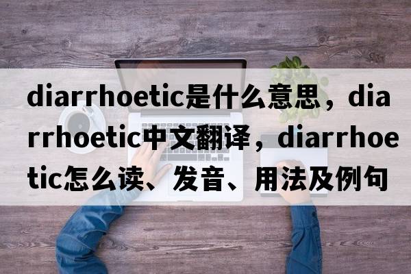 diarrhoetic是什么意思，diarrhoetic中文翻譯，diarrhoetic怎么讀、發(fā)音、用法及例句