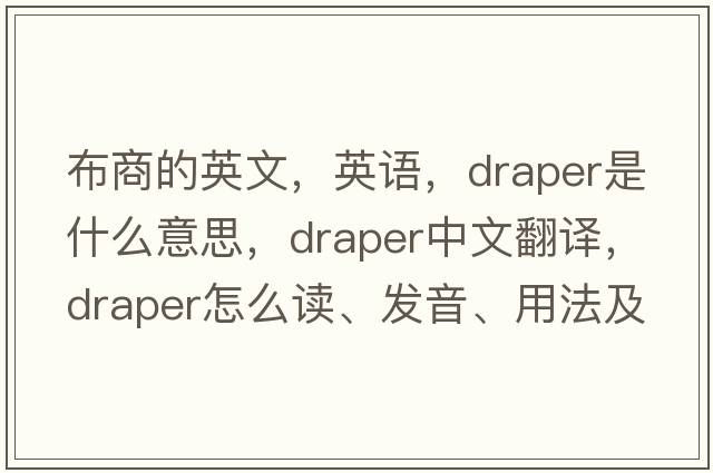 布商的英文，英語(yǔ)，draper是什么意思，draper中文翻譯，draper怎么讀、發(fā)音、用法及例句