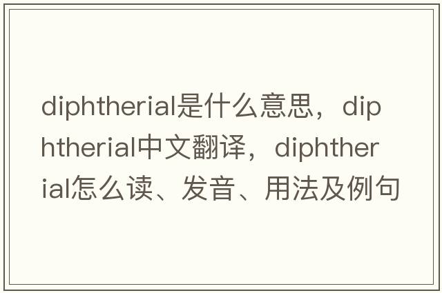 diphtherial是什么意思，diphtherial中文翻譯，diphtherial怎么讀、發(fā)音、用法及例句