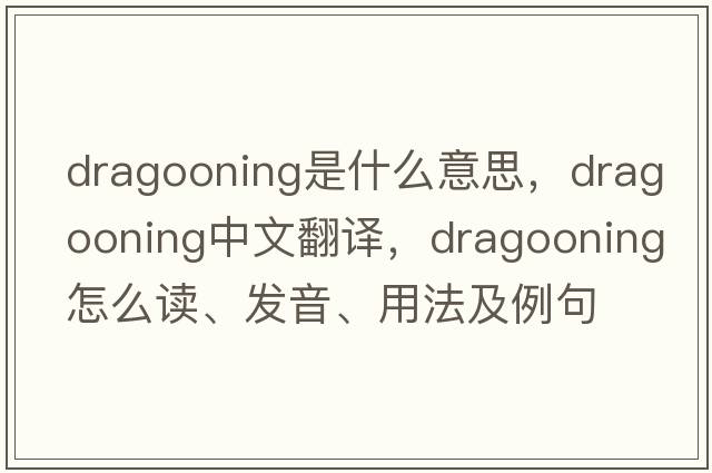 dragooning是什么意思，dragooning中文翻譯，dragooning怎么讀、發(fā)音、用法及例句