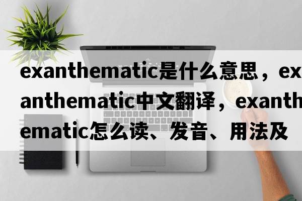 exanthematic是什么意思，exanthematic中文翻譯，exanthematic怎么讀、發(fā)音、用法及例句