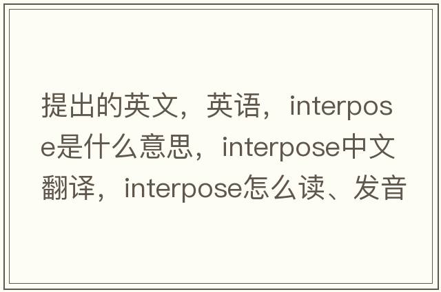 提出的英文，英語，interpose是什么意思，interpose中文翻譯，interpose怎么讀、發(fā)音、用法及例句