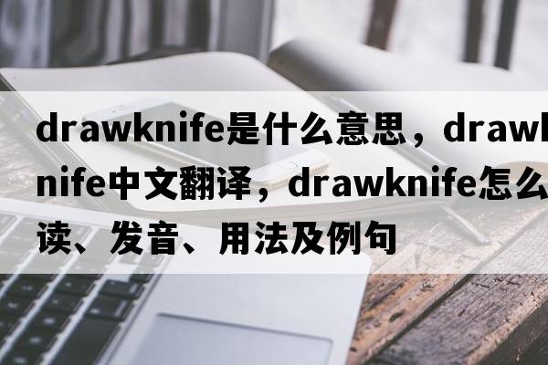 drawknife是什么意思，drawknife中文翻譯，drawknife怎么讀、發(fā)音、用法及例句
