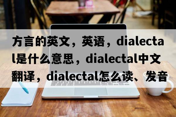 方言的英文，英語，dialectal是什么意思，dialectal中文翻譯，dialectal怎么讀、發(fā)音、用法及例句