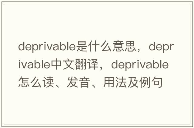 deprivable是什么意思，deprivable中文翻譯，deprivable怎么讀、發(fā)音、用法及例句