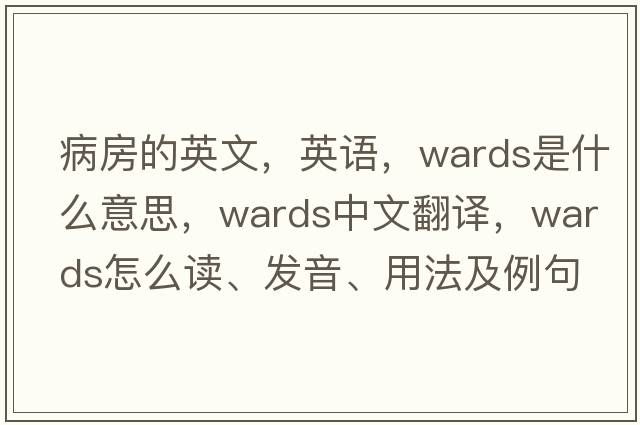 病房的英文，英語，wards是什么意思，wards中文翻譯，wards怎么讀、發(fā)音、用法及例句