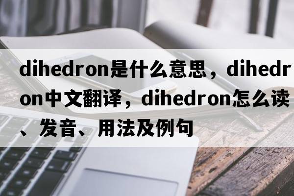 dihedron是什么意思，dihedron中文翻譯，dihedron怎么讀、發(fā)音、用法及例句