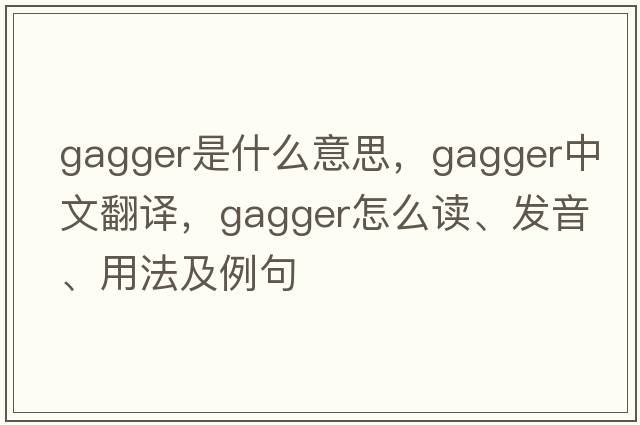 gagger是什么意思，gagger中文翻譯，gagger怎么讀、發(fā)音、用法及例句