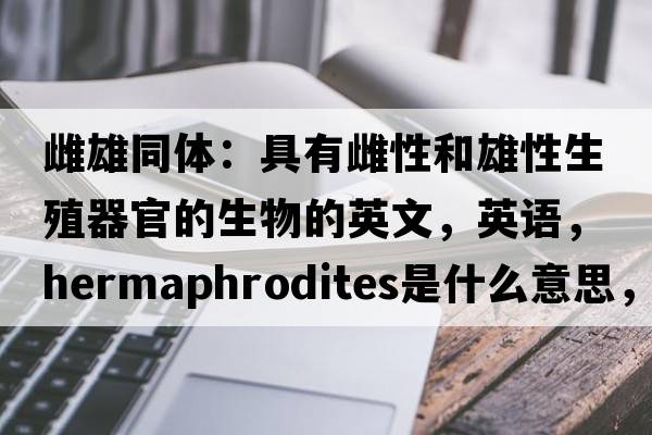 雌雄同體：具有雌性和雄性生殖器官的生物的英文，英語，hermaphrodites是什么意思，hermaphrodites中文翻譯，hermaphrodites怎么讀、發(fā)音、用法及例句