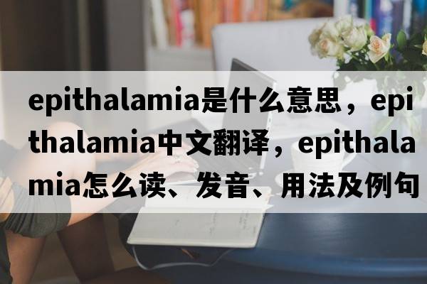 epithalamia是什么意思，epithalamia中文翻譯，epithalamia怎么讀、發(fā)音、用法及例句