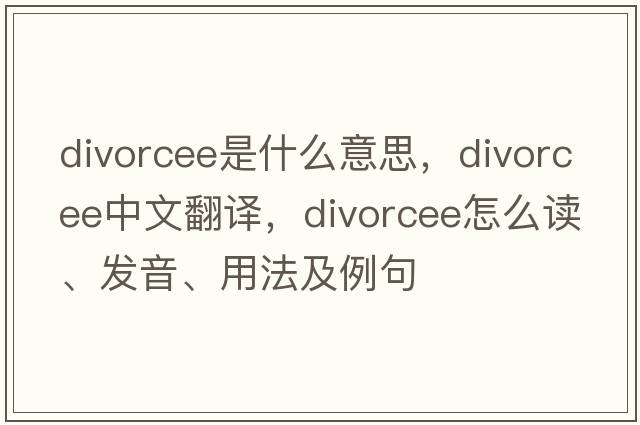 divorcee是什么意思，divorcee中文翻譯，divorcee怎么讀、發(fā)音、用法及例句
