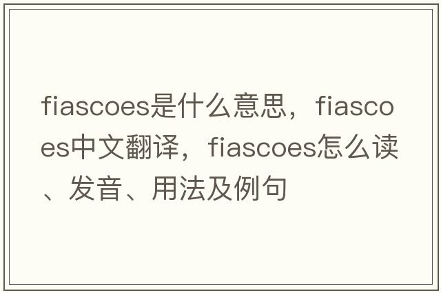 fiascoes是什么意思，fiascoes中文翻譯，fiascoes怎么讀、發(fā)音、用法及例句