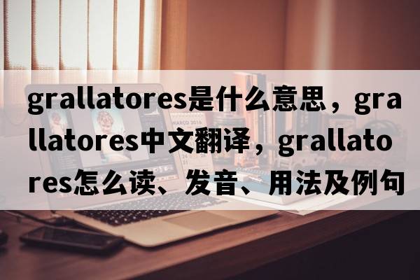 Grallatores是什么意思，Grallatores中文翻譯，Grallatores怎么讀、發(fā)音、用法及例句