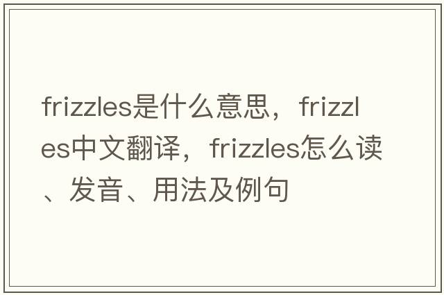 frizzles是什么意思，frizzles中文翻譯，frizzles怎么讀、發(fā)音、用法及例句