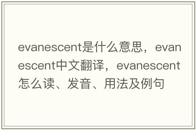 evanescent是什么意思，evanescent中文翻譯，evanescent怎么讀、發(fā)音、用法及例句