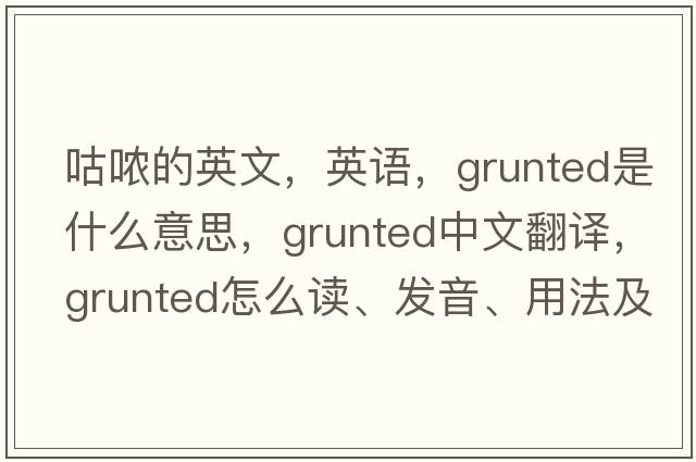 咕噥的英文，英語，grunted是什么意思，grunted中文翻譯，grunted怎么讀、發(fā)音、用法及例句