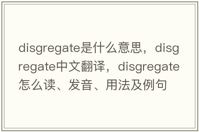 disgregate是什么意思，disgregate中文翻譯，disgregate怎么讀、發(fā)音、用法及例句