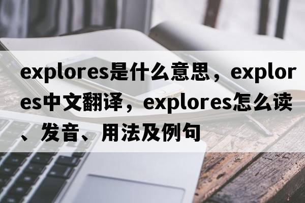 explores是什么意思，explores中文翻譯，explores怎么讀、發(fā)音、用法及例句