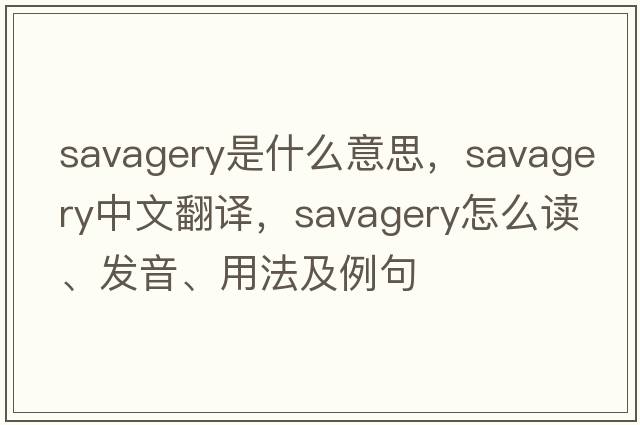 savagery是什么意思，savagery中文翻譯，savagery怎么讀、發(fā)音、用法及例句