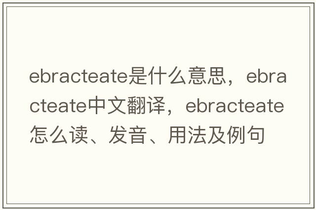 ebracteate是什么意思，ebracteate中文翻譯，ebracteate怎么讀、發(fā)音、用法及例句