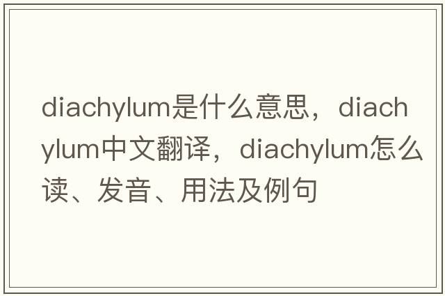 diachylum是什么意思，diachylum中文翻譯，diachylum怎么讀、發(fā)音、用法及例句
