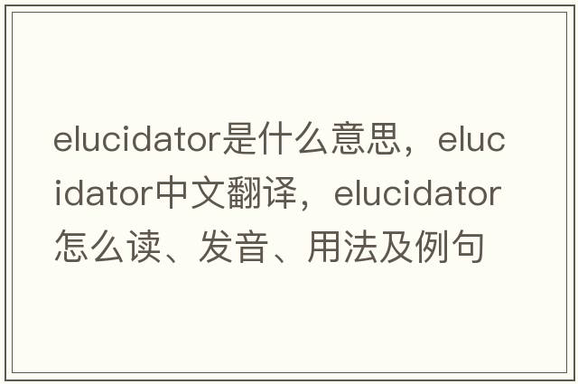elucidator是什么意思，elucidator中文翻譯，elucidator怎么讀、發(fā)音、用法及例句