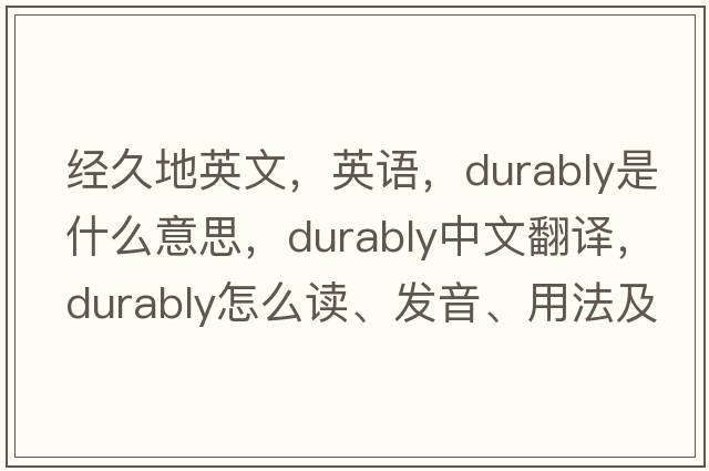 經(jīng)久地英文，英語，durably是什么意思，durably中文翻譯，durably怎么讀、發(fā)音、用法及例句