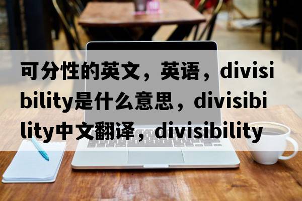 可分性的英文，英語，divisibility是什么意思，divisibility中文翻譯，divisibility怎么讀、發(fā)音、用法及例句