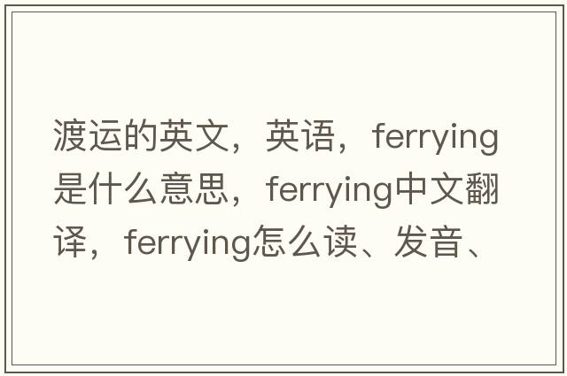 渡運的英文，英語，ferrying是什么意思，ferrying中文翻譯，ferrying怎么讀、發(fā)音、用法及例句