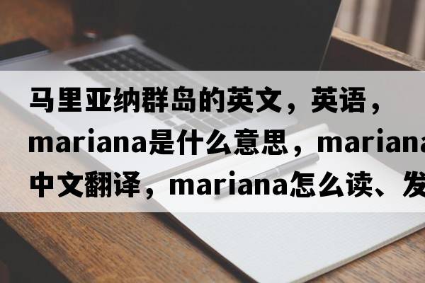 馬里亞納群島的英文，英語，Mariana是什么意思，Mariana中文翻譯，Mariana怎么讀、發(fā)音、用法及例句