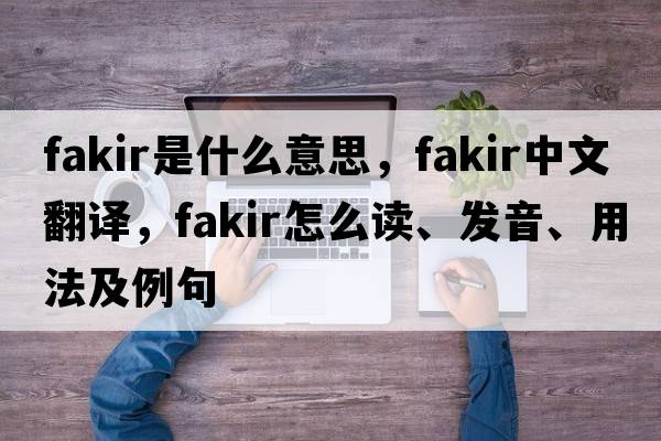 fakir是什么意思，fakir中文翻譯，fakir怎么讀、發(fā)音、用法及例句