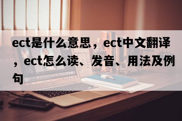 ect是什么意思，ect中文翻譯，ect怎么讀、發(fā)音、用法及例句