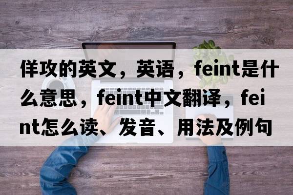 佯攻的英文，英語，feint是什么意思，feint中文翻譯，feint怎么讀、發(fā)音、用法及例句