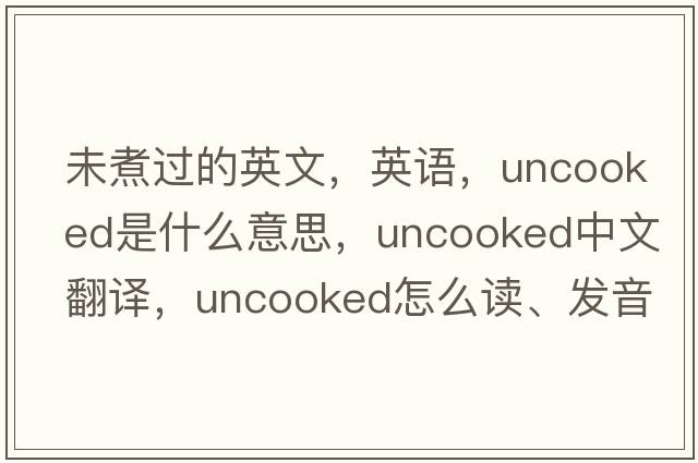 未煮過的英文，英語，uncooked是什么意思，uncooked中文翻譯，uncooked怎么讀、發(fā)音、用法及例句