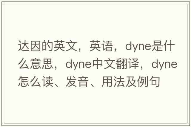達(dá)因的英文，英語(yǔ)，dyne是什么意思，dyne中文翻譯，dyne怎么讀、發(fā)音、用法及例句