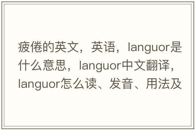 疲倦的英文，英語(yǔ)，languor是什么意思，languor中文翻譯，languor怎么讀、發(fā)音、用法及例句