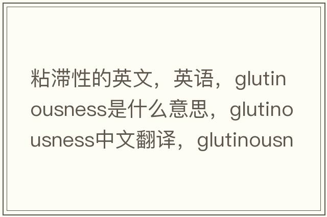 粘滯性的英文，英語，glutinousness是什么意思，glutinousness中文翻譯，glutinousness怎么讀、發(fā)音、用法及例句