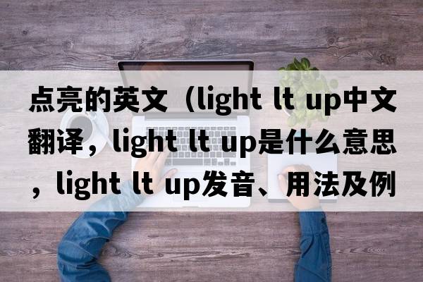 點亮的英文（light lt up中文翻譯，light lt up是什么意思，light lt up發(fā)音、用法及例句）